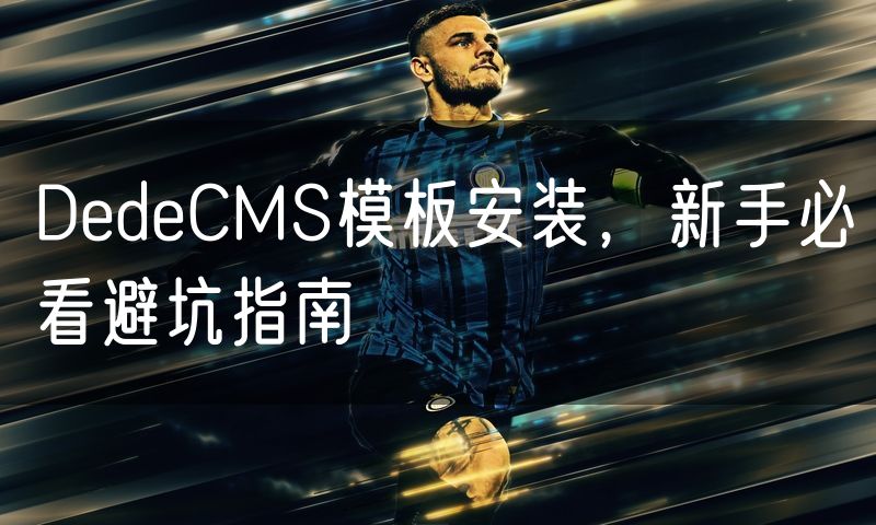 DedeCMS模板安装，新手必看避坑指南(0)