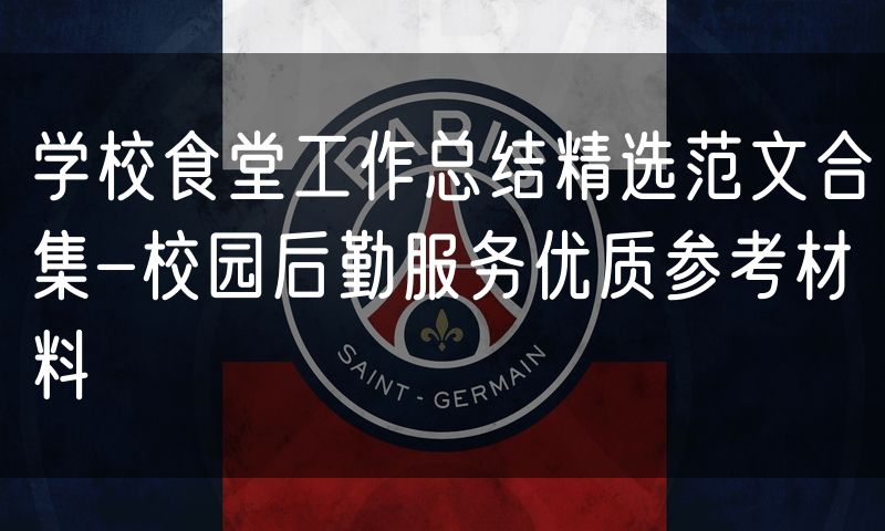 学校食堂工作总结精选范文合集-校园后勤服务优质参考材料