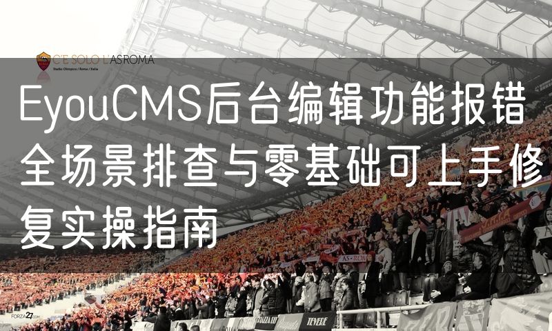 EyouCMS后台编辑功能报错全场景排查与零基础可上手修复实操指南(3)
