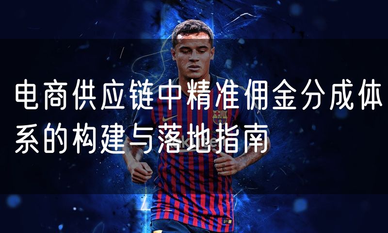 电商供应链中精准佣金分成体系的构建与落地指南