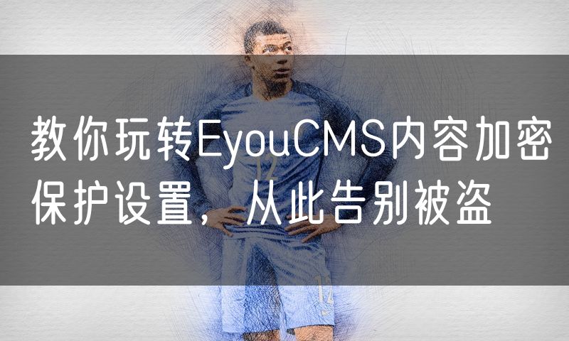 教你玩转EyouCMS内容加密保护设置,从此告别被盗