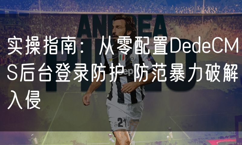 实操指南：从零配置DedeCMS后台登录防护 防范暴力破解入侵(0)