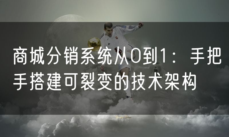商城分销系统从0到1:手把手搭建可裂变的技术架构