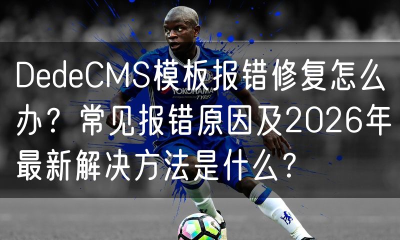 DedeCMS模板报错修复怎么办?常见报错原因及2026年最新解决方法是什么?(0)