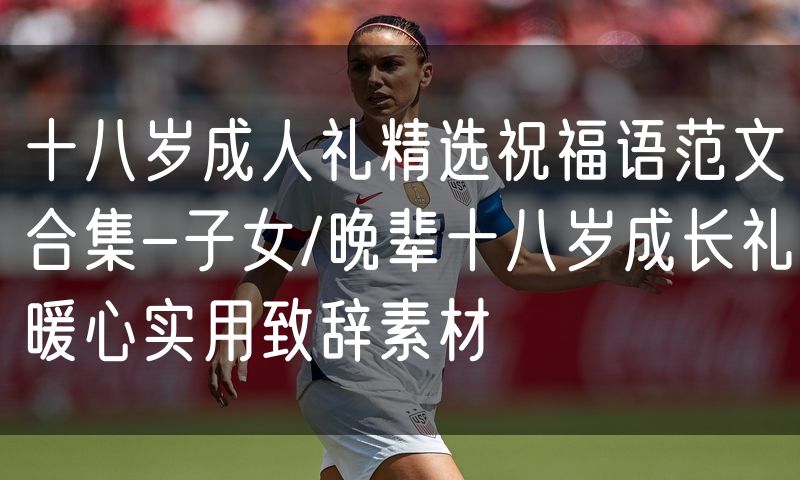 十八岁成人礼精选祝福语范文合集-子女/晚辈十八岁成长礼暖心实用致辞素材