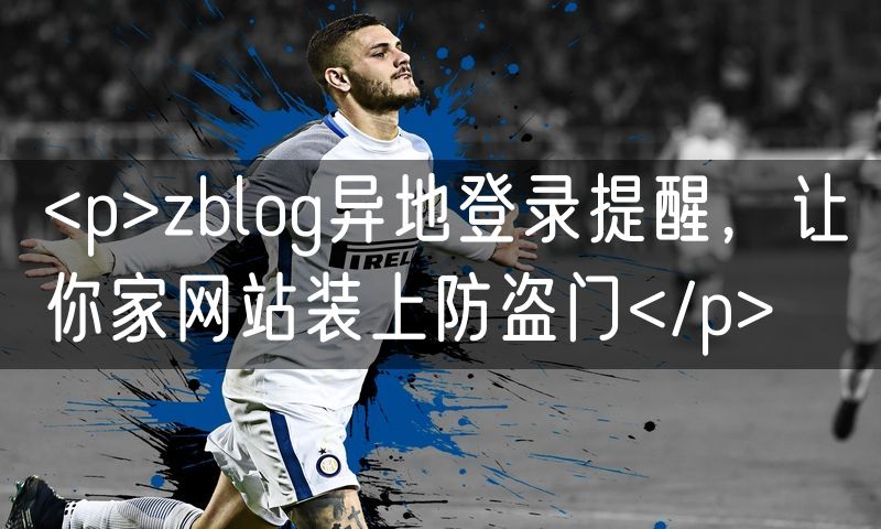 <p>zblog异地登录提醒，让你家网站装上防盗门</p>