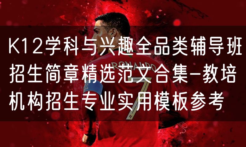K12学科与兴趣全品类辅导班招生简章精选范文合集-教培机构招生专业实用模板参考