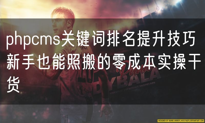 phpcms关键词排名提升技巧 新手也能照搬的零成本实操干货
