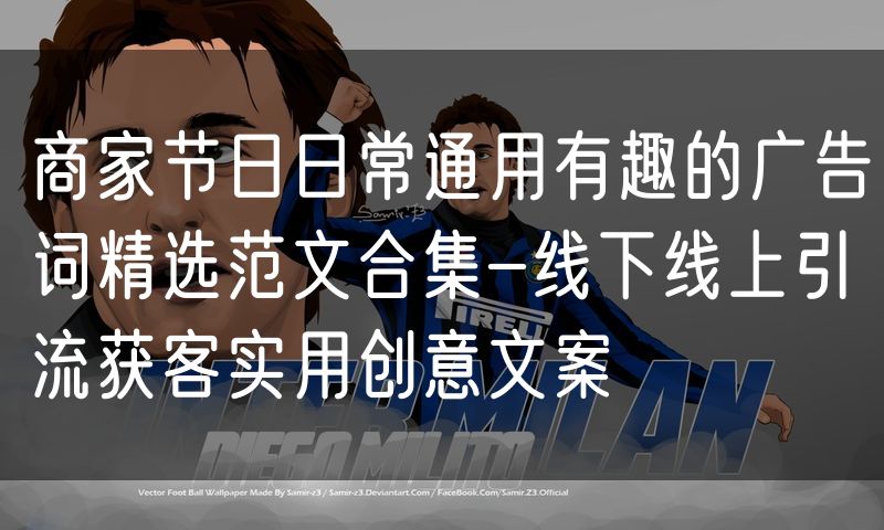 商家节日日常通用有趣的广告词精选范文合集-线下线上引流获客实用创意文案