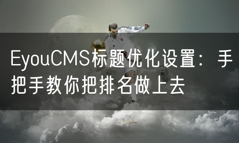 EyouCMS标题优化设置:手把手教你把排名做上去(0)