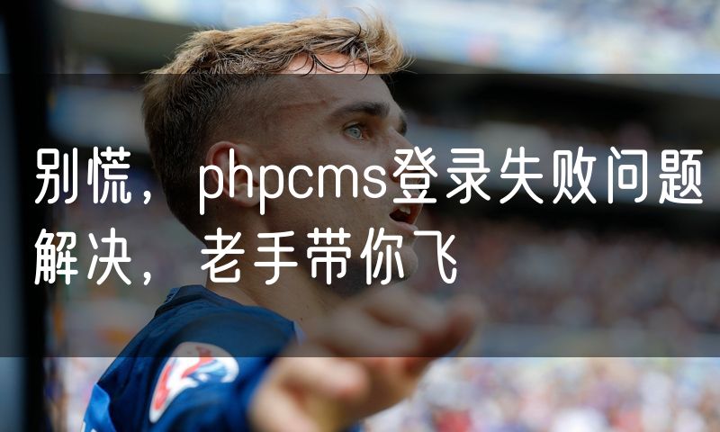 别慌，phpcms登录失败问题解决，老手带你飞