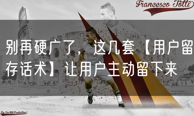 别再硬广了,这几套【用户留存话术】让用户主动留下来
