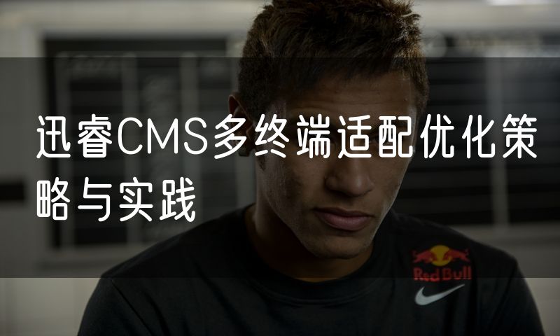 迅睿CMS多终端适配优化策略与实践