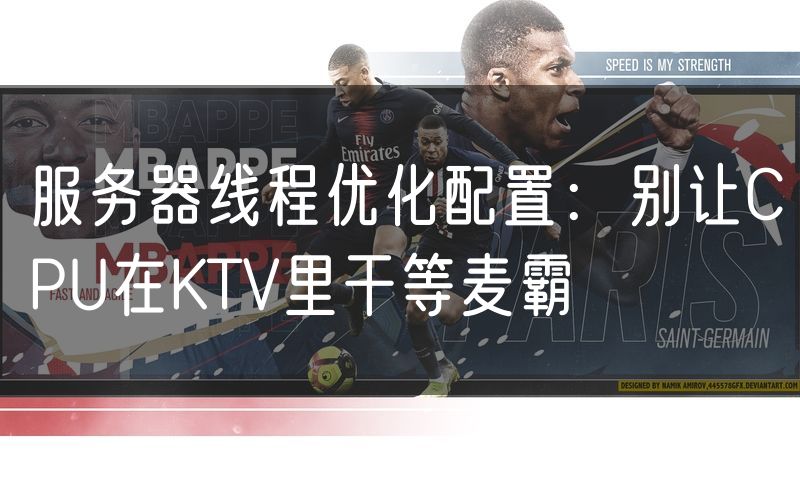 服务器线程优化配置：别让CPU在KTV里干等麦霸