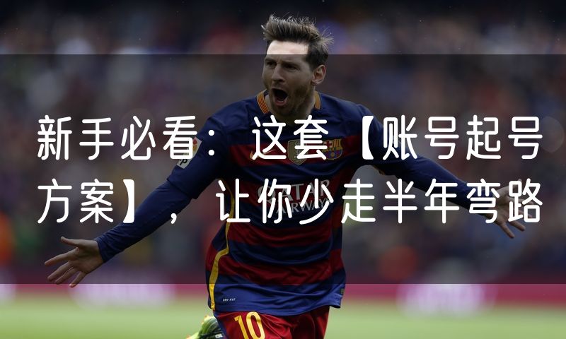 新手必看:这套【账号起号方案】,让你少走半年弯路