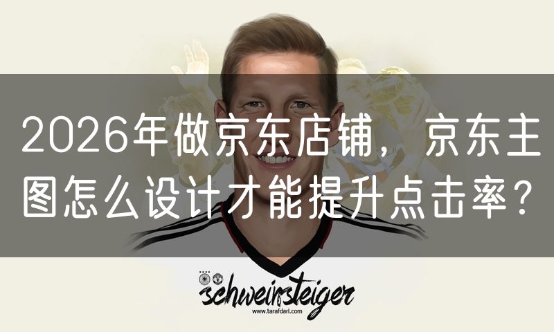 2026年做京东店铺,京东主图怎么设计才能提升点击率?
