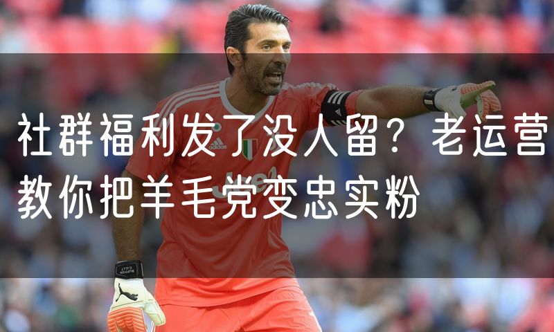 社群福利发了没人留?老运营教你把羊毛党变忠实粉