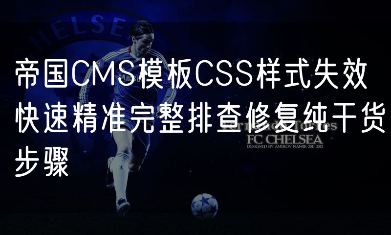 帝国CMS模板CSS样式失效 快速精准完整排查修复纯干货步骤