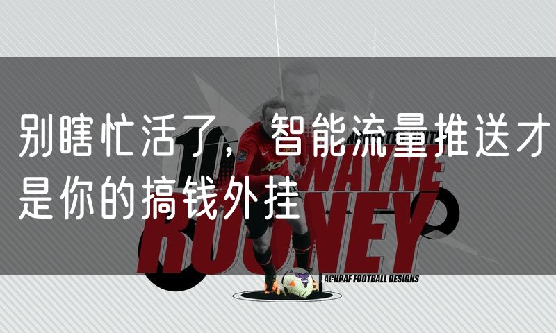 别瞎忙活了,智能流量推送才是你的搞钱外挂