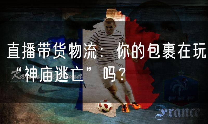 直播带货物流:你的包裹在玩“神庙逃亡”吗?