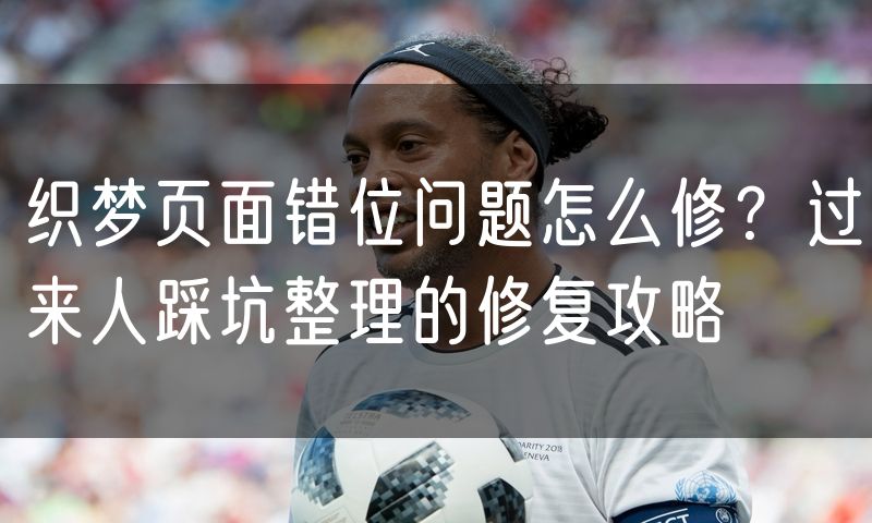 织梦页面错位问题怎么修?过来人踩坑整理的修复攻略