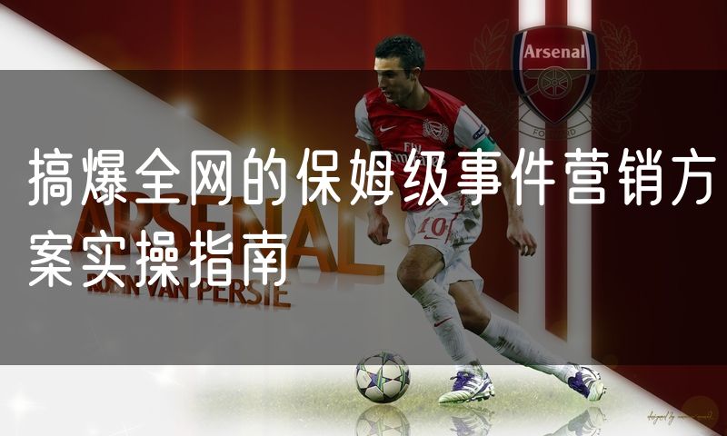 搞爆全网的保姆级事件营销方案实操指南