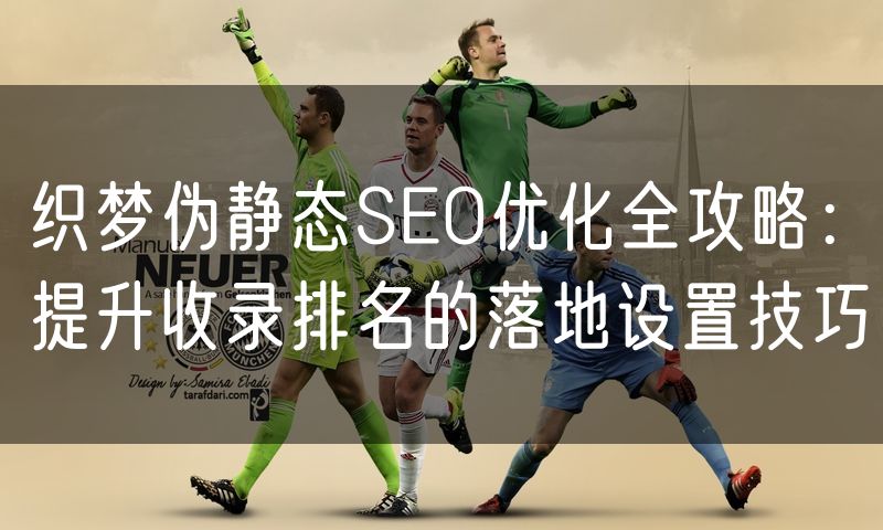 织梦伪静态SEO优化全攻略:提升收录排名的落地设置技巧