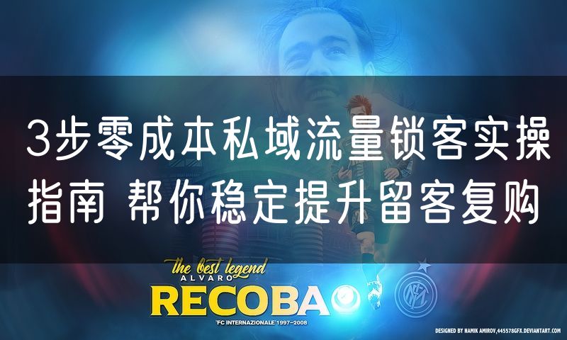 3步零成本私域流量锁客实操指南 帮你稳定提升留客复购