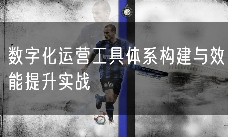 数字化运营工具体系构建与效能提升实战