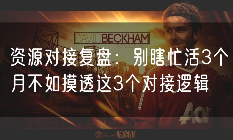 资源对接复盘:别瞎忙活3个月不如摸透这3个对接逻辑