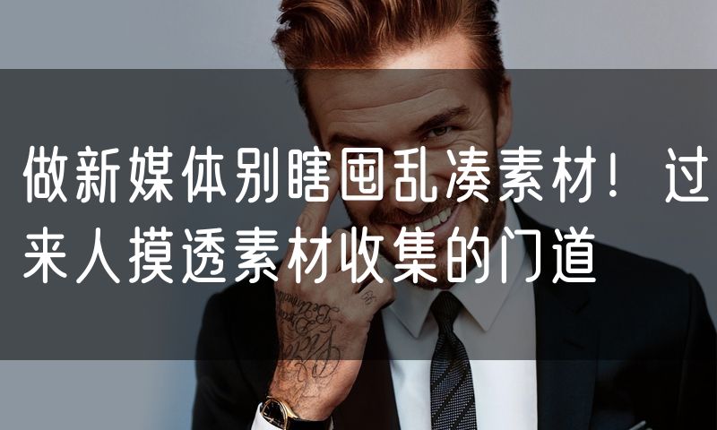 做新媒体别瞎囤乱凑素材！过来人摸透素材收集的门道