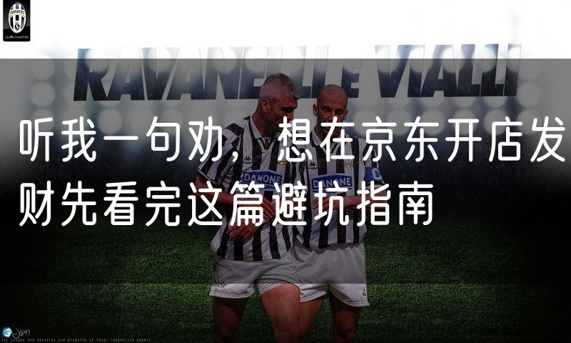 听我一句劝,想在京东开店发财先看完这篇避坑指南