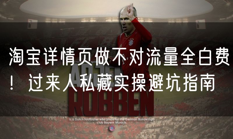 淘宝详情页做不对流量全白费！过来人私藏实操避坑指南