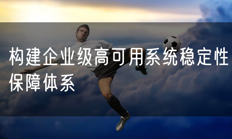 构建企业级高可用系统稳定性保障体系