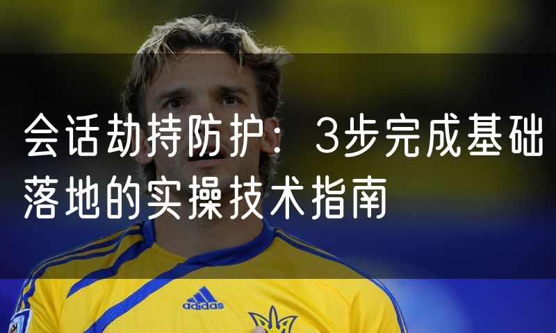 会话劫持防护:3步完成基础落地的实操技术指南