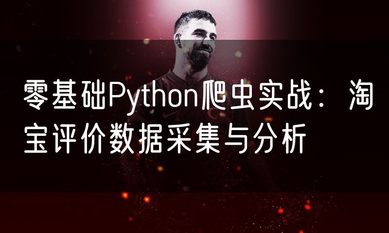 零基础Python爬虫实战：淘宝评价数据采集与分析