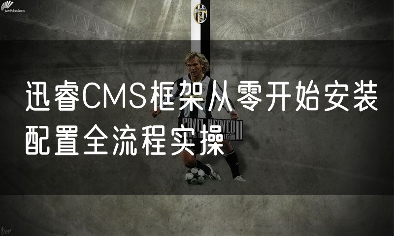 迅睿CMS框架从零开始安装配置全流程实操