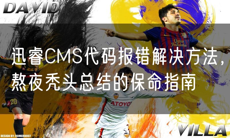 迅睿CMS代码报错解决方法,熬夜秃头总结的保命指南