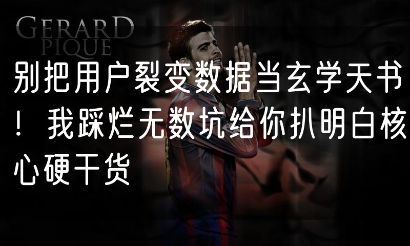别把用户裂变数据当玄学天书！我踩烂无数坑给你扒明白核心硬干货