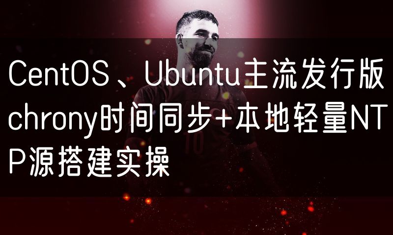 CentOS、Ubuntu主流发行版chrony时间同步+本地轻量NTP源搭建实操