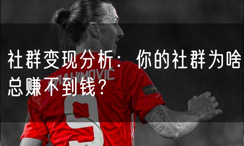 社群变现分析：你的社群为啥总赚不到钱？
