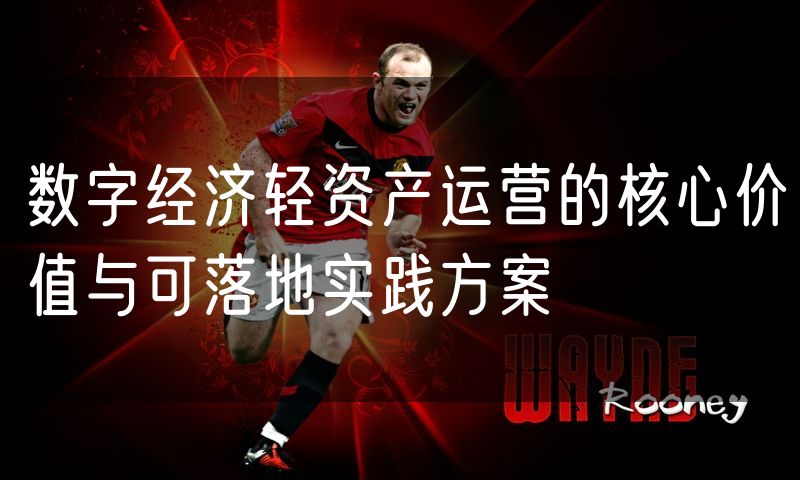 数字经济轻资产运营的核心价值与可落地实践方案