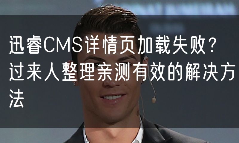 迅睿CMS详情页加载失败?过来人整理亲测有效的解决方法