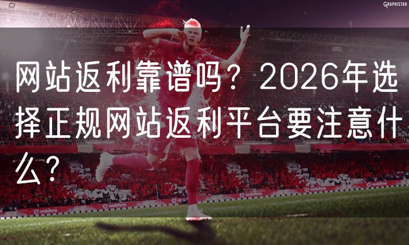 网站返利靠谱吗？2026年选择正规网站返利平台要注意什么？