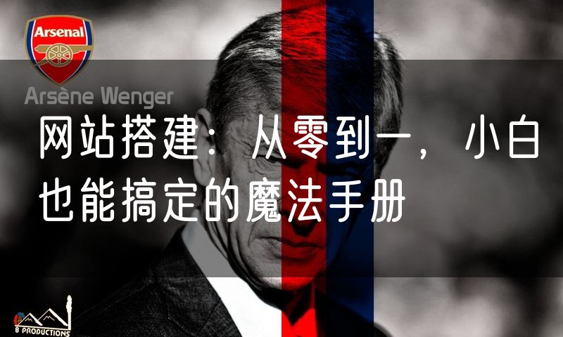 网站搭建:从零到一,小白也能搞定的魔法手册