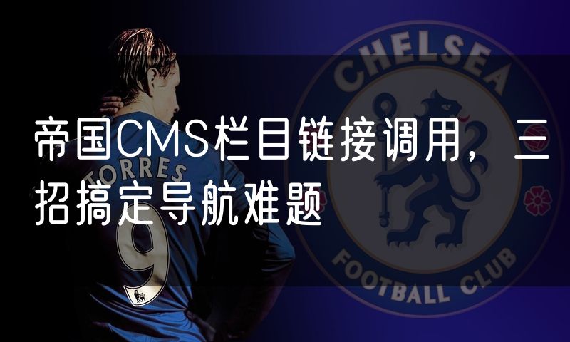 帝国CMS栏目链接调用,三招搞定导航难题