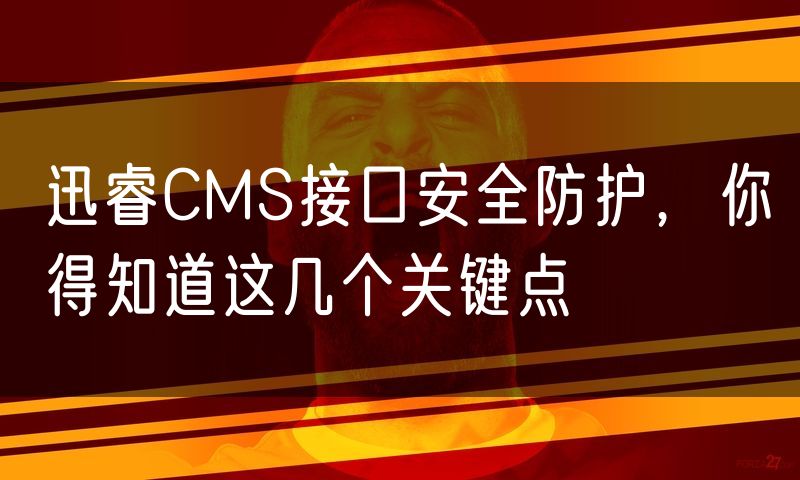 迅睿CMS接口安全防护,你得知道这几个关键点