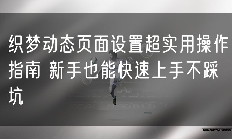 织梦动态页面设置超实用操作指南 新手也能快速上手不踩坑