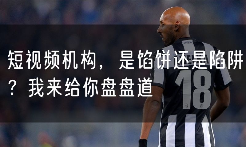 短视频机构,是馅饼还是陷阱?我来给你盘盘道