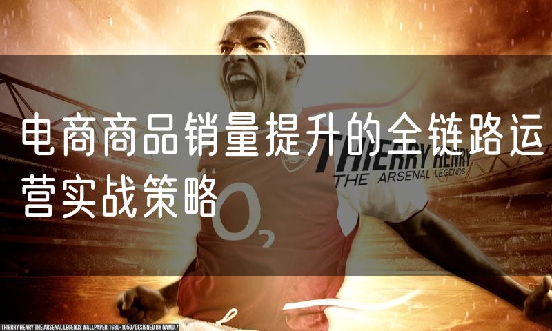 电商商品销量提升的全链路运营实战策略